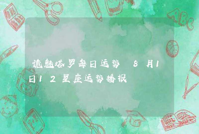 诡魅塔罗每日运势 8月1日12星座运势播报